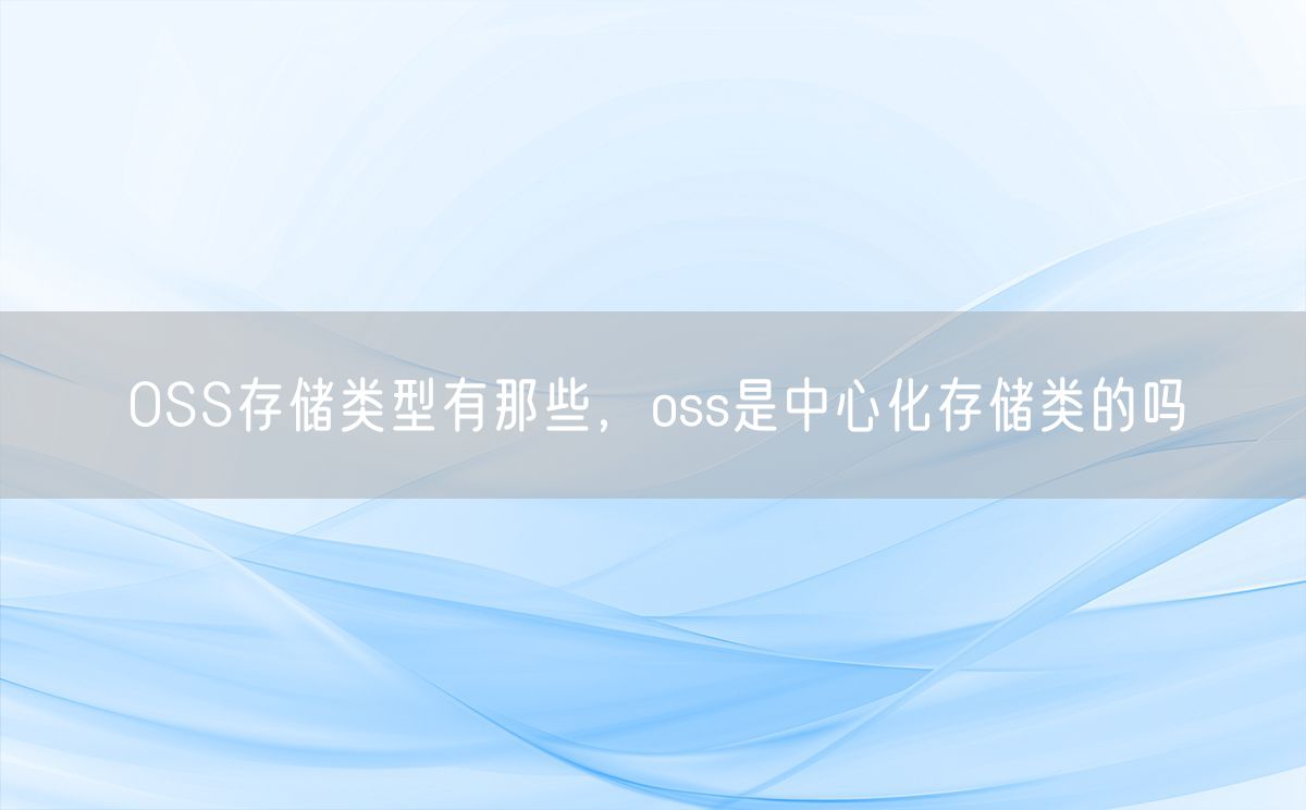 OSS存储类型有那些，oss是中心化存储类的吗