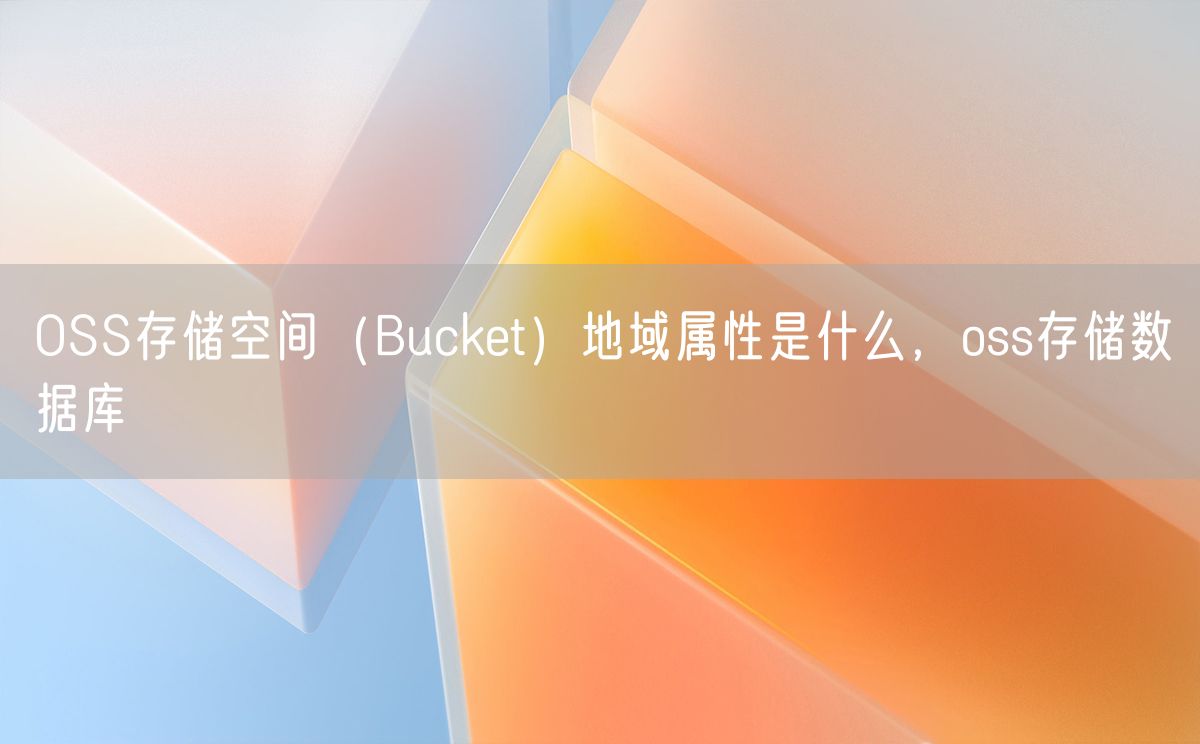 OSS存储空间（Bucket）地域属性是什么，oss存储数据库