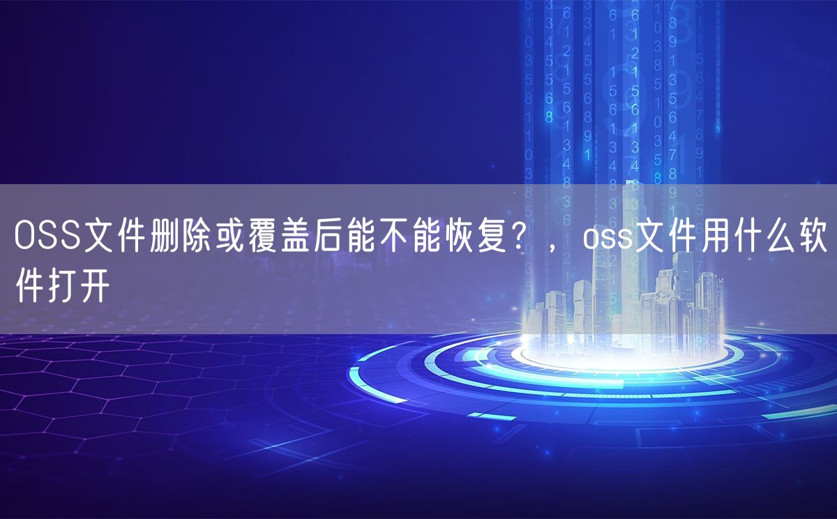 OSS文件删除或覆盖后能不能恢复？，oss文件用什么软件打开(图1)