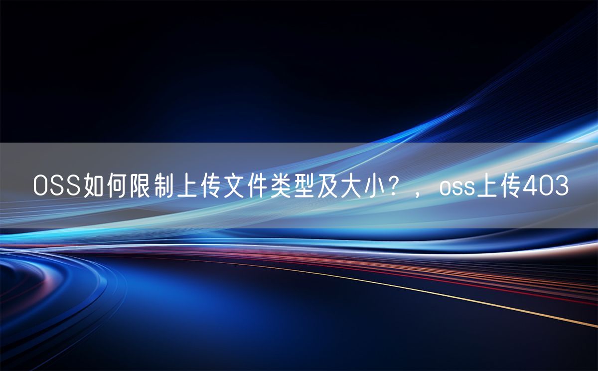 OSS如何限制上传文件类型及大小？，oss上传403(图1)