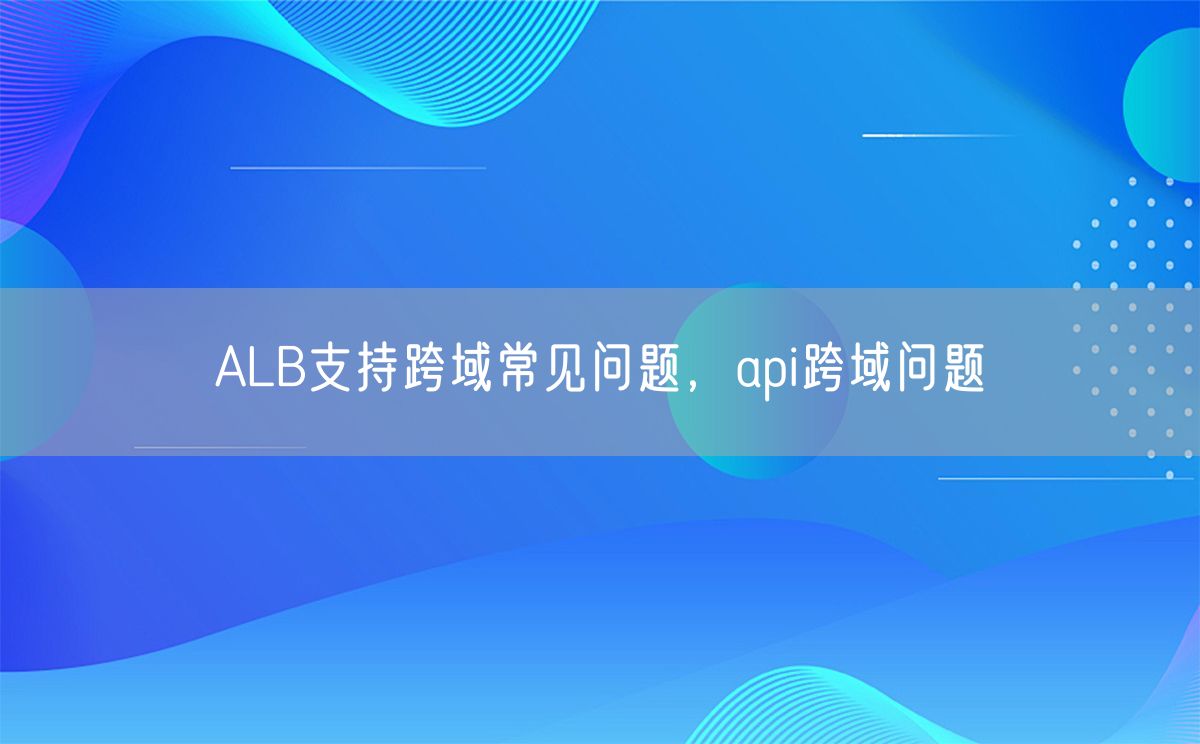 ALB支持跨域常见问题，api跨域问题