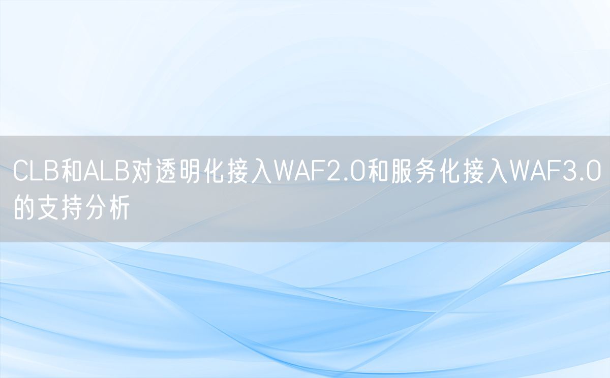 CLB和ALB对透明化接入WAF2.0和服务化接入WAF3.0的支持分析