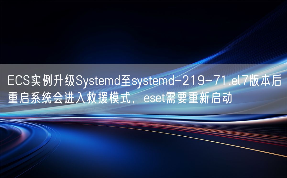 ECS实例升级Systemd至systemd-219-71.el7版本后重启系统会进入救援模式，eset需要重新启动