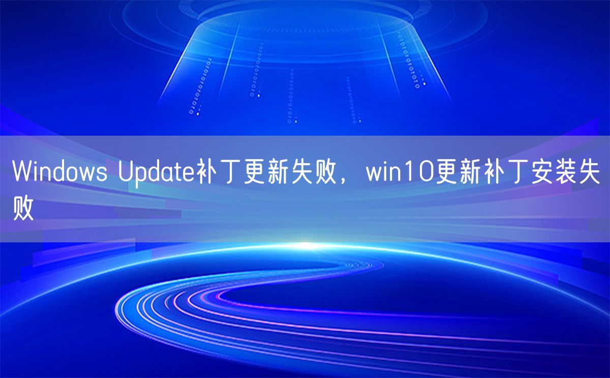 Windows Update补丁更新失败，win10更新补丁安装失败(图1)