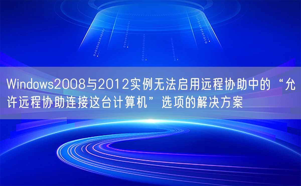 Windows2008与2012实例无法启用远程协助中的“允许远程协助连接这台计算机”选项的解决方案