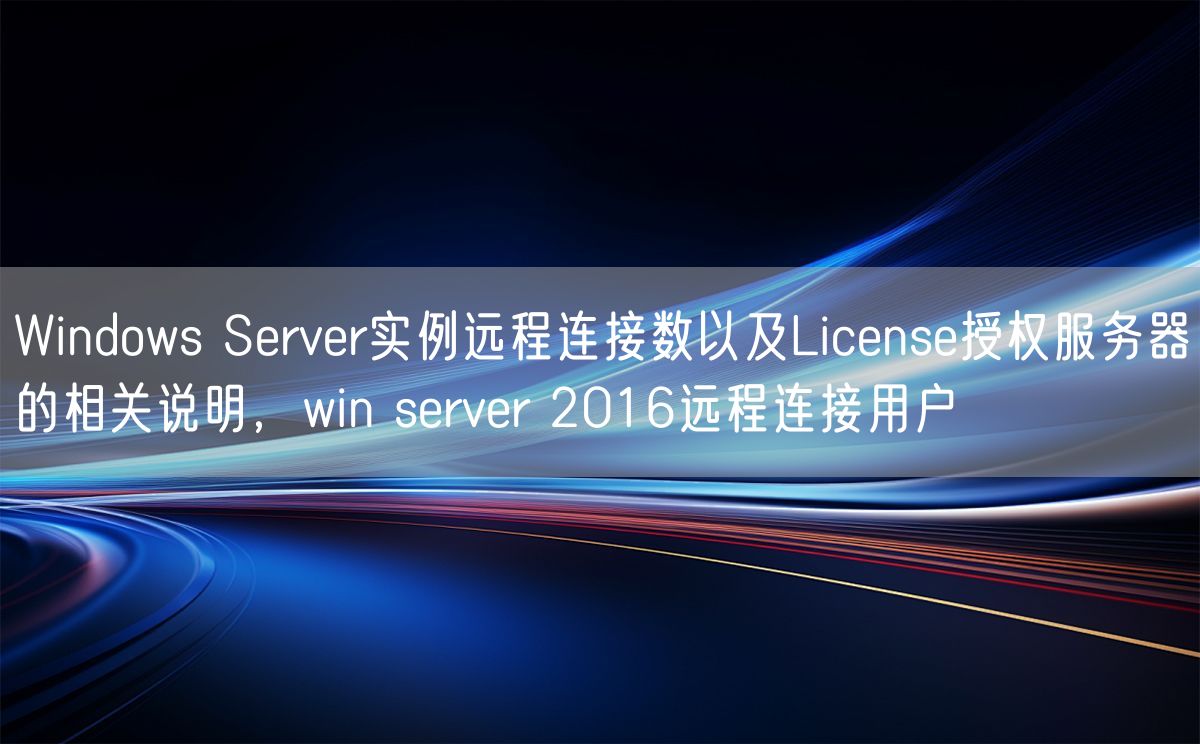 Windows Server实例远程连接数以及License授权服务器的相关说明，win server 2016远程连接用户(图1)