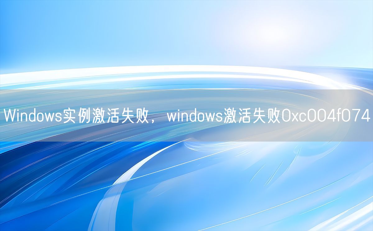 Windows实例激活失败，windows激活失败0xc004f074(图1)