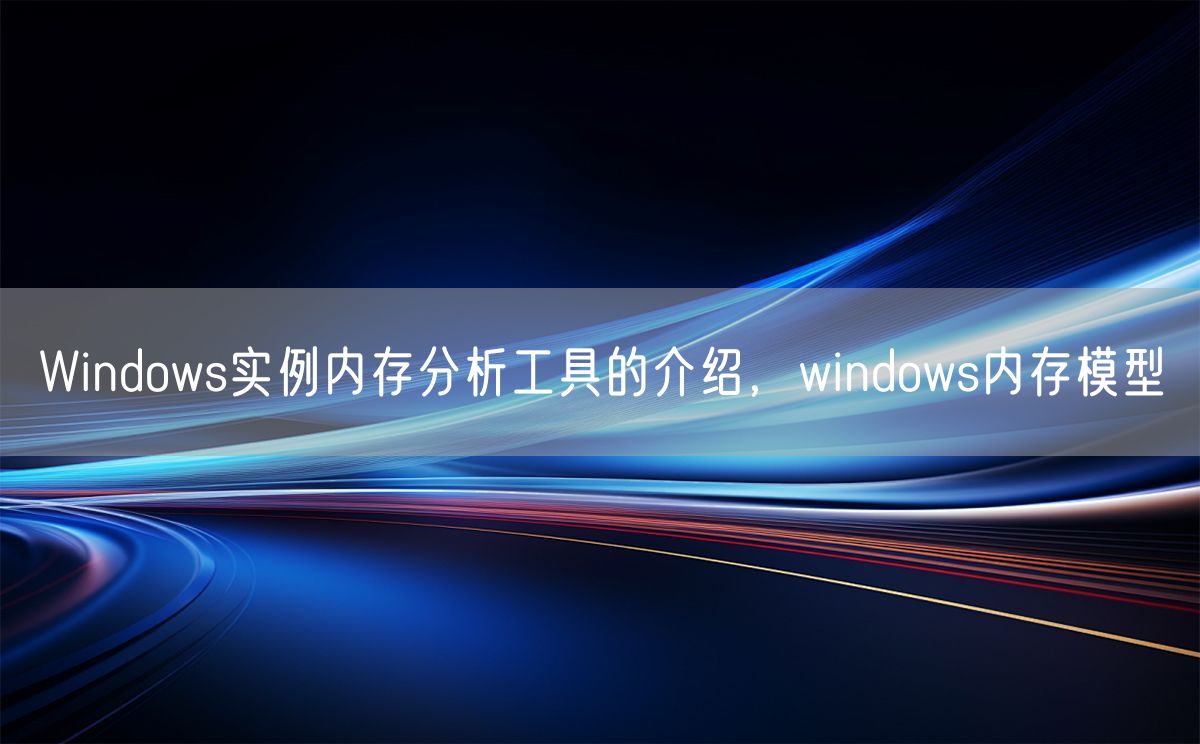 Windows实例内存分析工具的介绍，windows内存模型(图1)