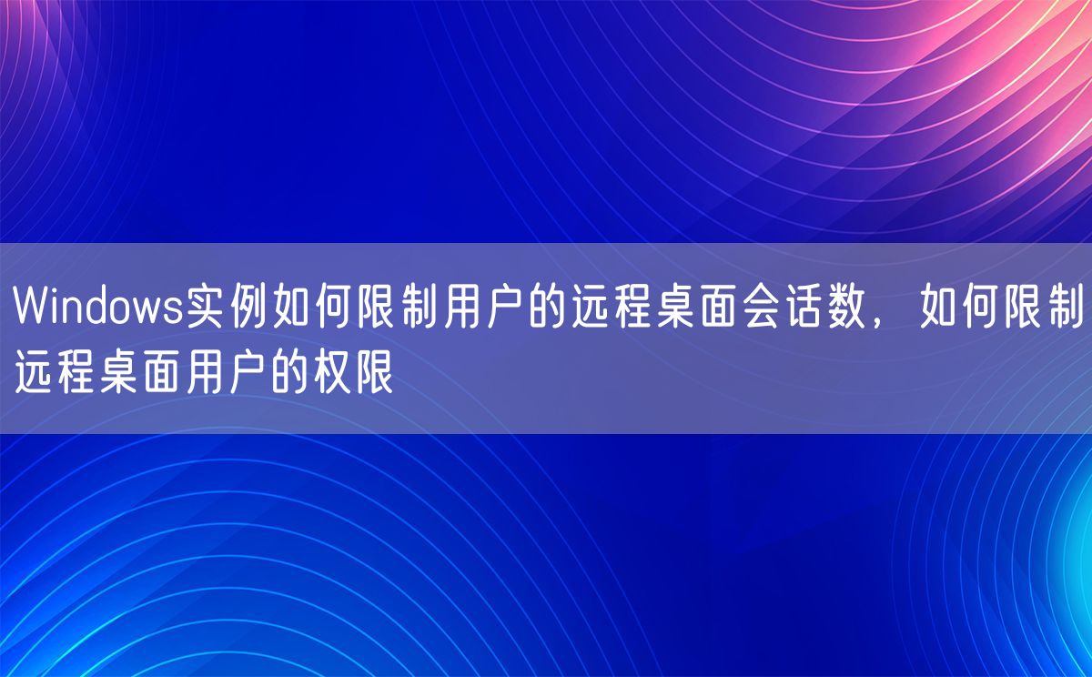 Windows实例如何限制用户的远程桌面会话数，如何限制远程桌面用户的权限(图1)