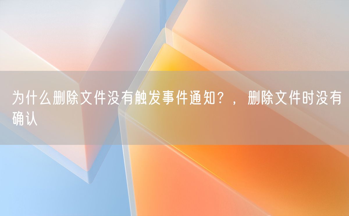 为什么删除文件没有触发事件通知？，删除文件时没有确认(图1)