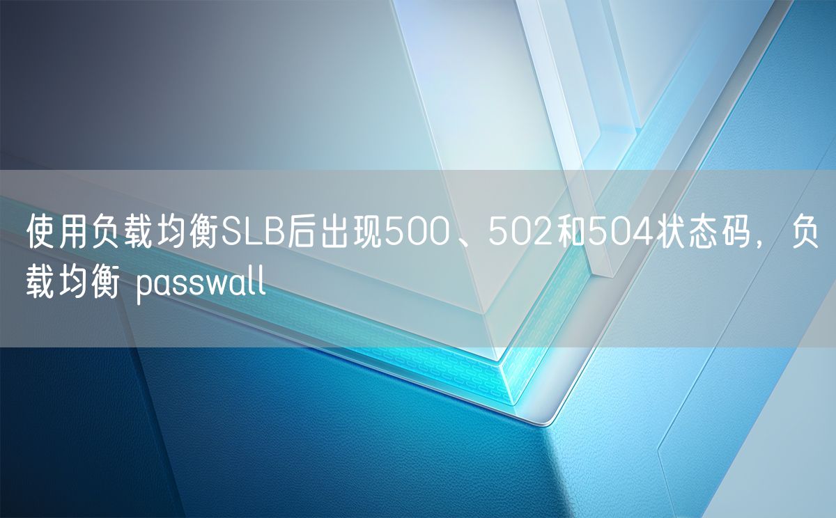 使用负载均衡SLB后出现500、502和504状态码，负载均衡 passwall