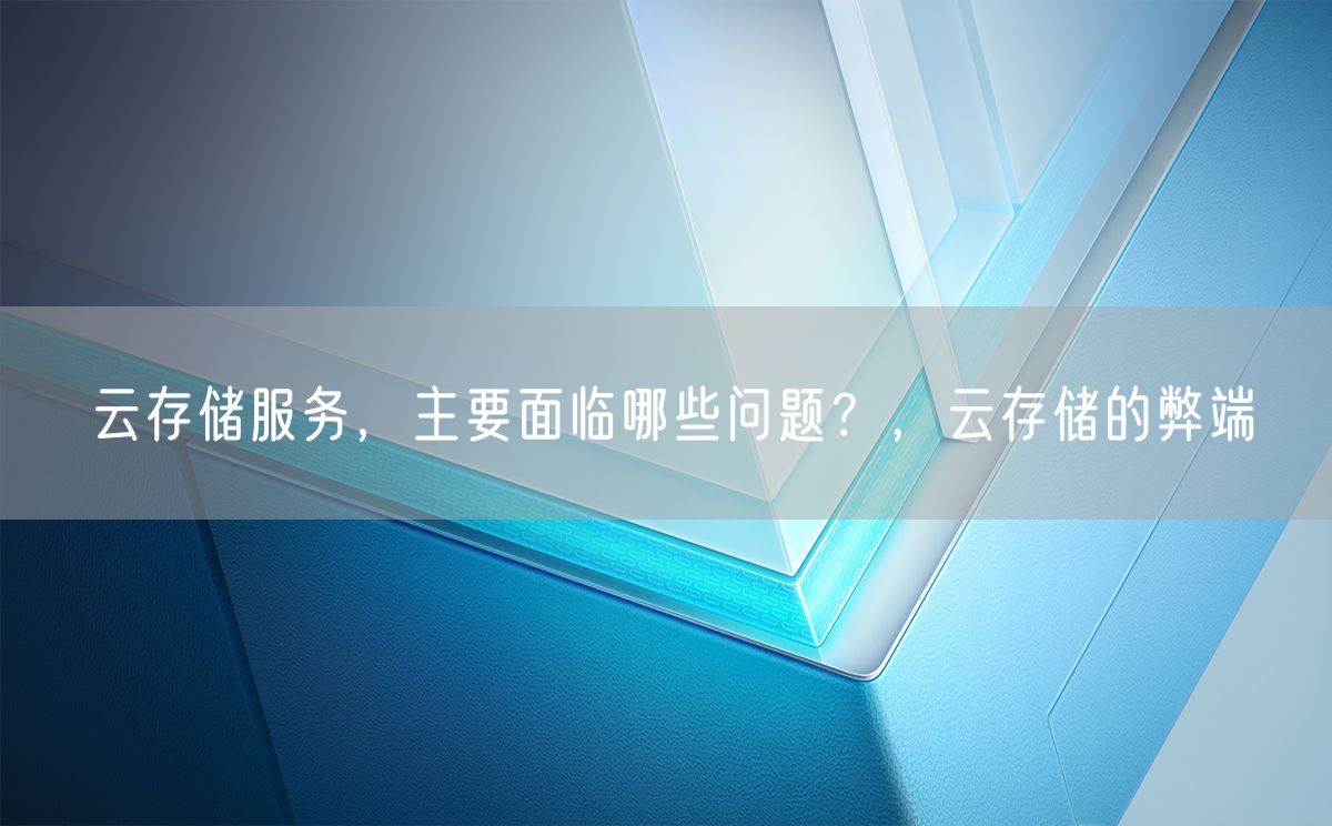 云存储服务，主要面临哪些问题？，云存储的弊端(图1)