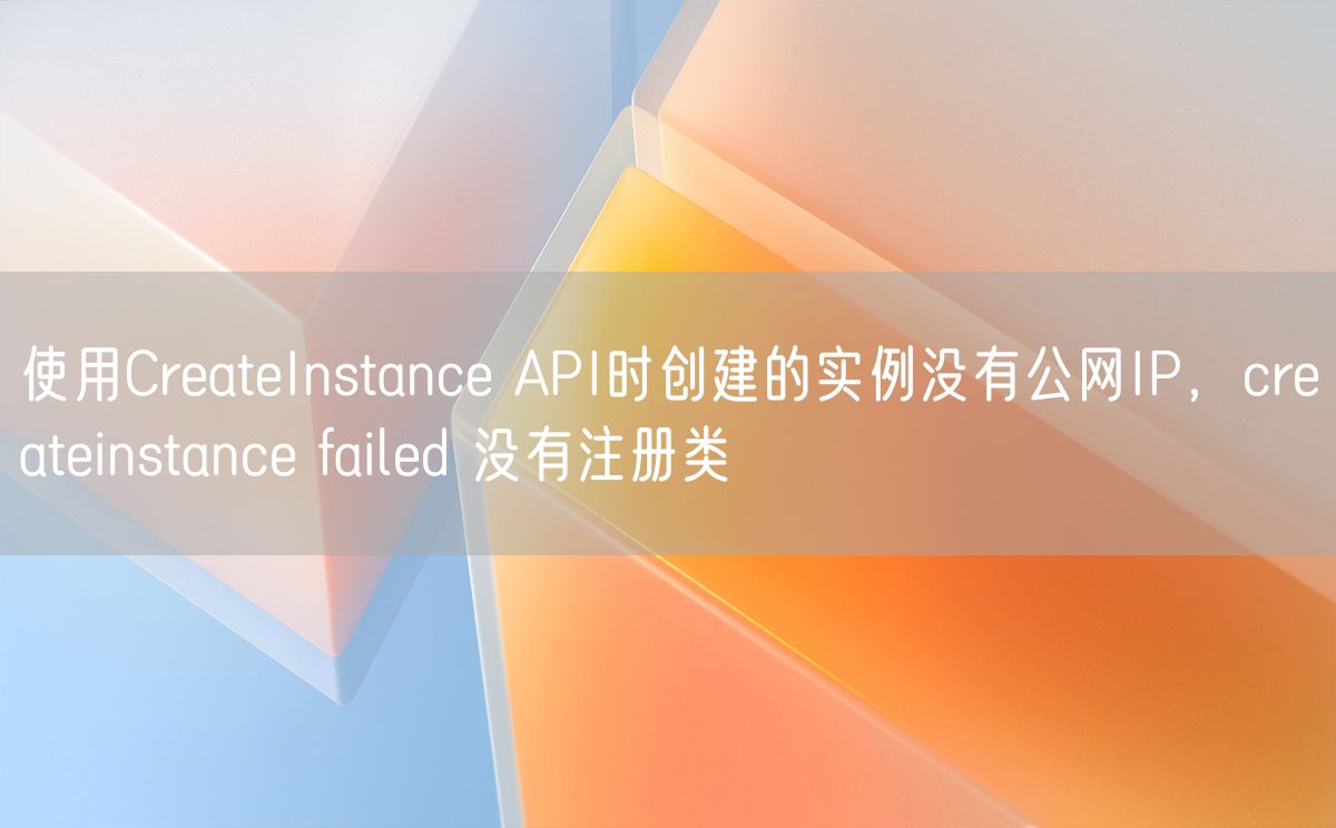 使用CreateInstance API时创建的实例没有公网IP，createinstance failed 没有注册类