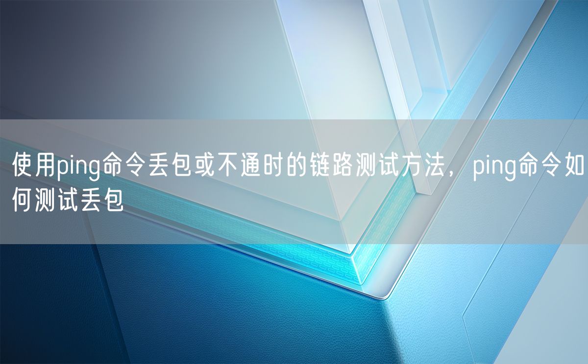 使用ping命令丢包或不通时的链路测试方法，ping命令如何测试丢包(图1)