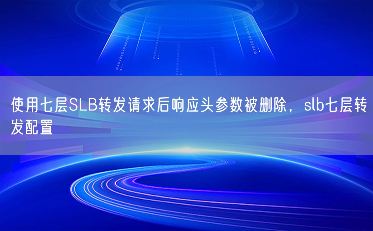 使用七层SLB转发请求后响应头参数被删除，slb七层转发配置(图1)