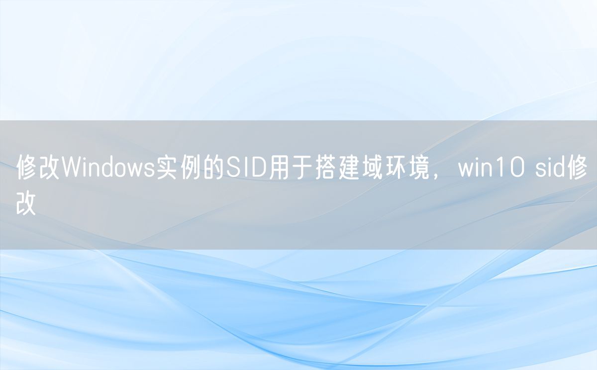 修改Windows实例的SID用于搭建域环境，win10 sid修改(图1)