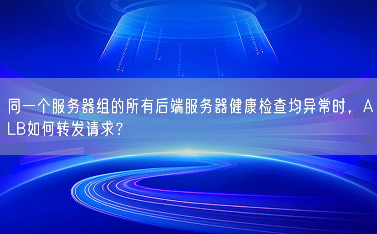 同一个服务器组的所有后端服务器健康检查均异常时，ALB如何转发请求？(图1)