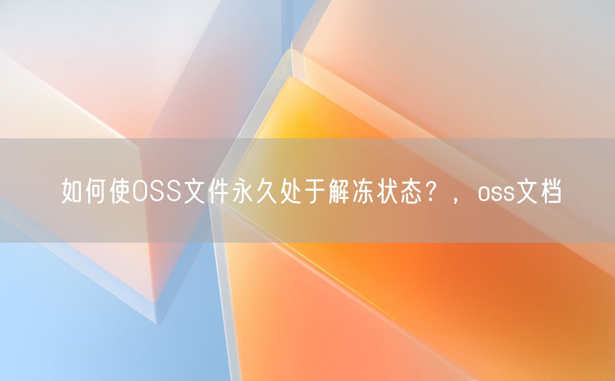 如何使OSS文件永久处于解冻状态？oss文档