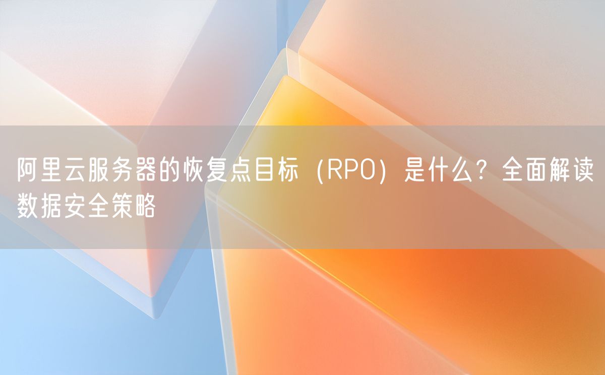 阿里云服务器的恢复点目标（RPO）是什么？全面解读数据安全策略(图1)