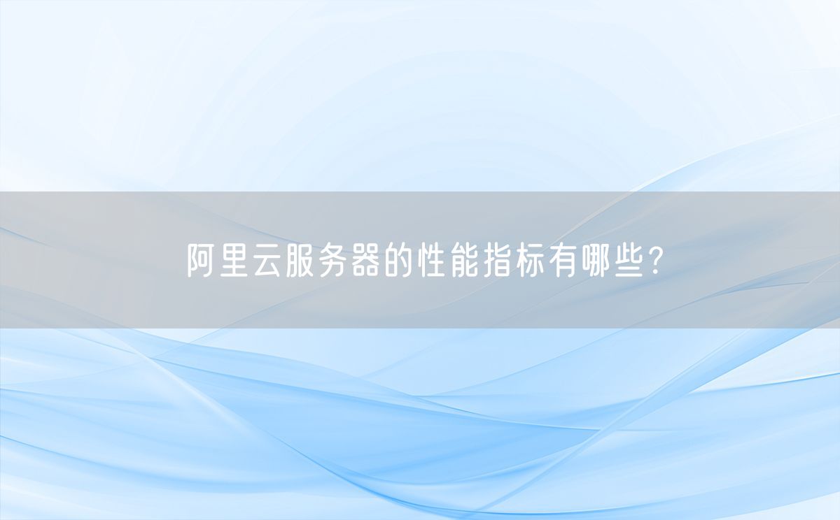 阿里云服务器的性能指标有哪些？