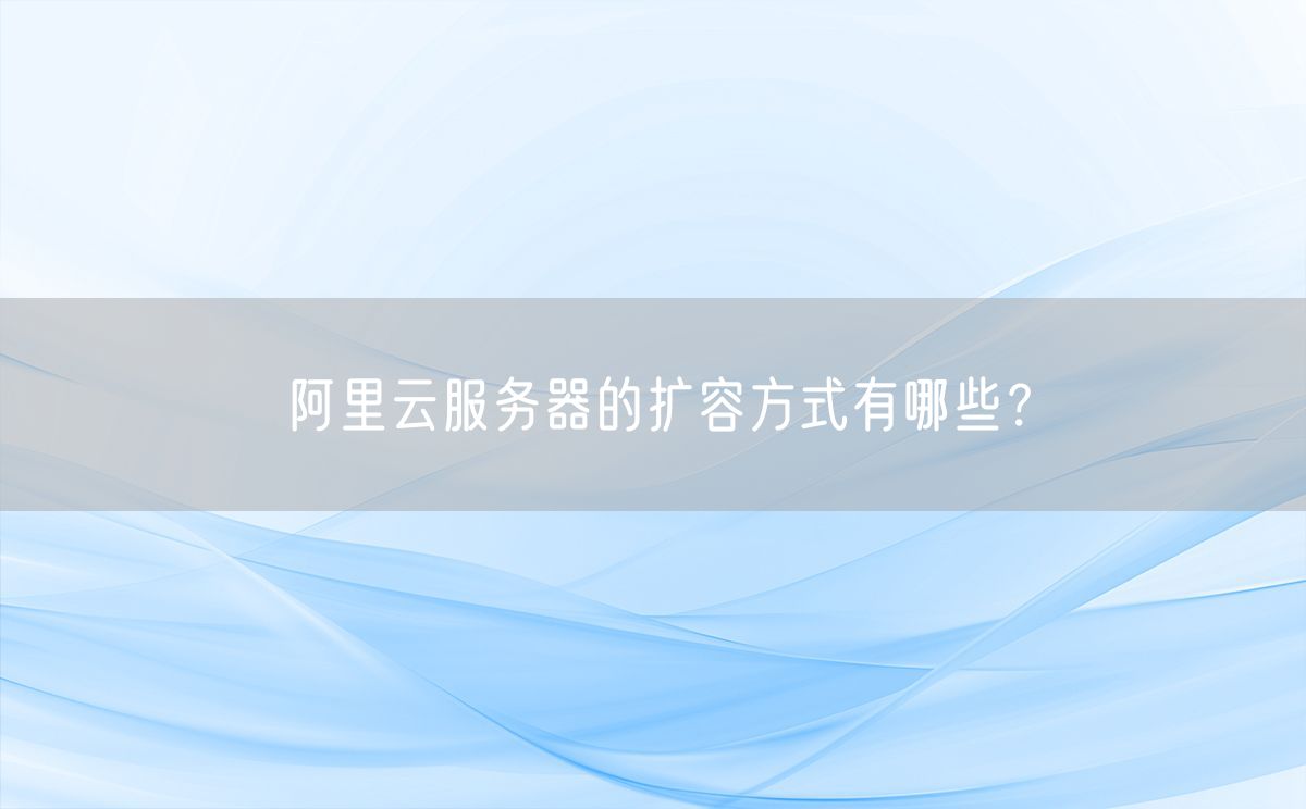 阿里云服务器的扩容方式有哪些？