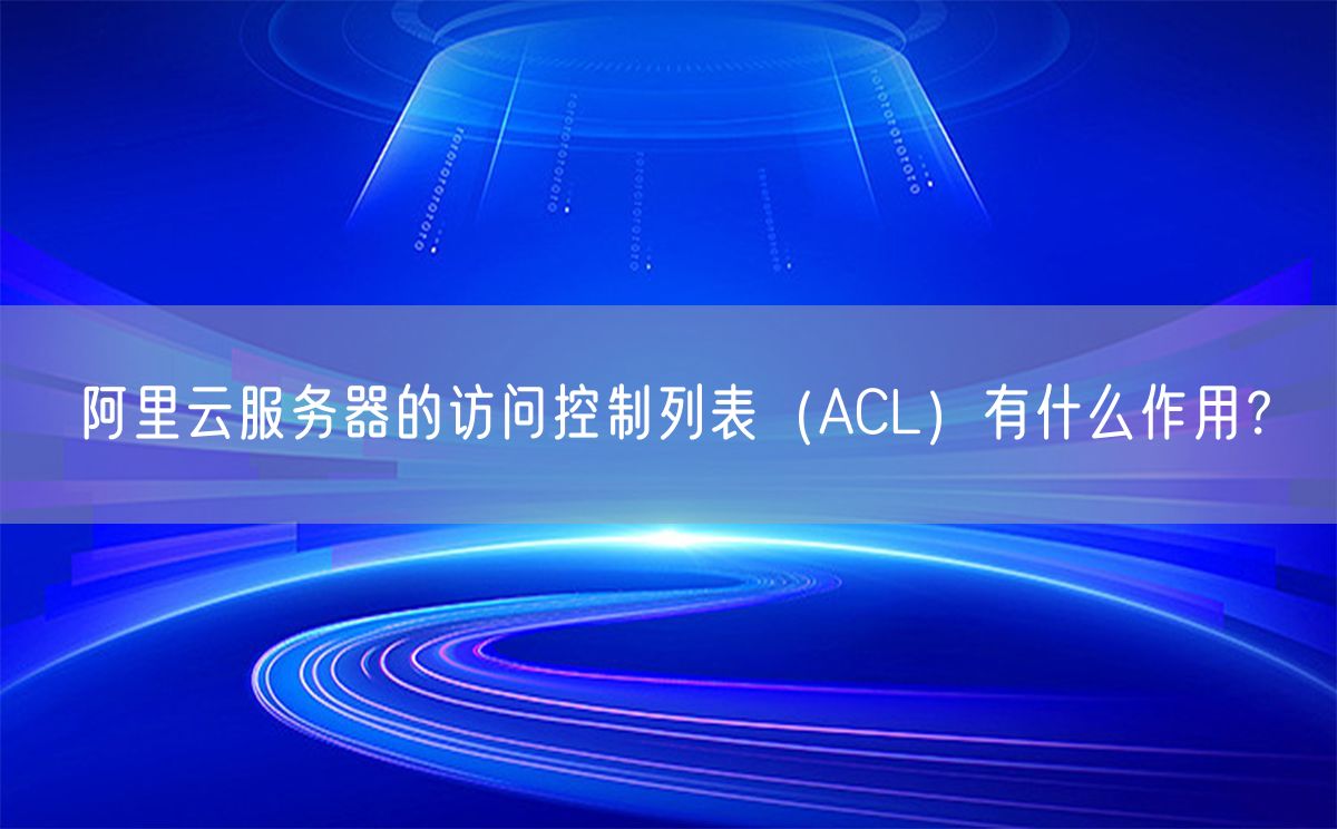 阿里云服务器的访问控制列表（ACL）有什么作用？(图1)