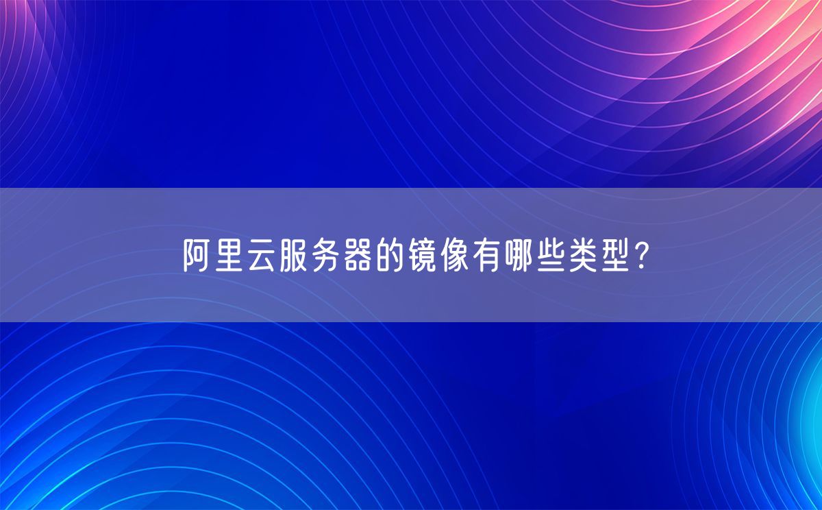 阿里云服务器的镜像有哪些类型？