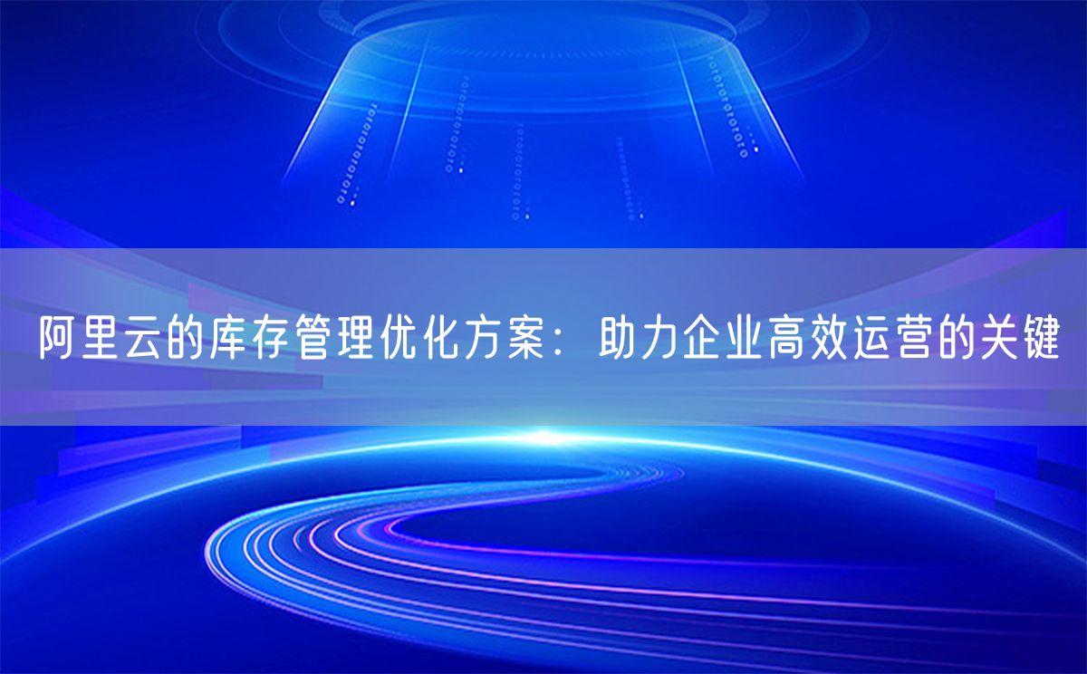 阿里云的库存管理优化方案：助力企业高效运营的关键