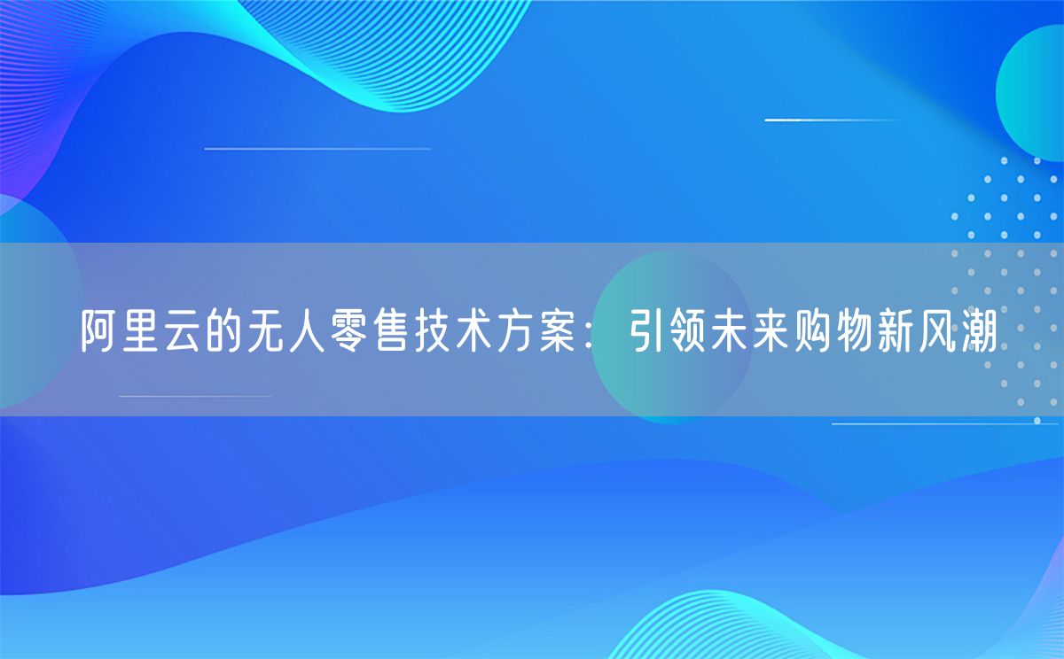 阿里云的无人零售技术方案：引领未来购物新风潮(图1)