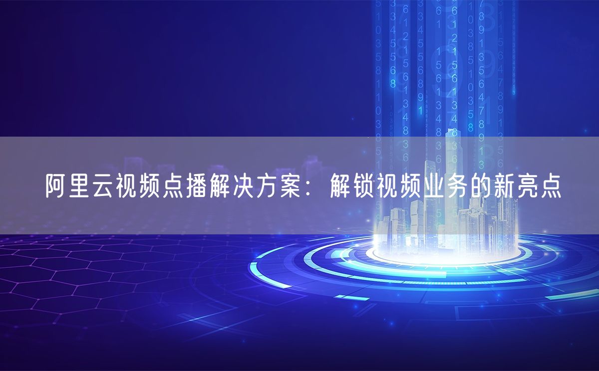 阿里云视频点播解决方案：解锁视频业务的新亮点