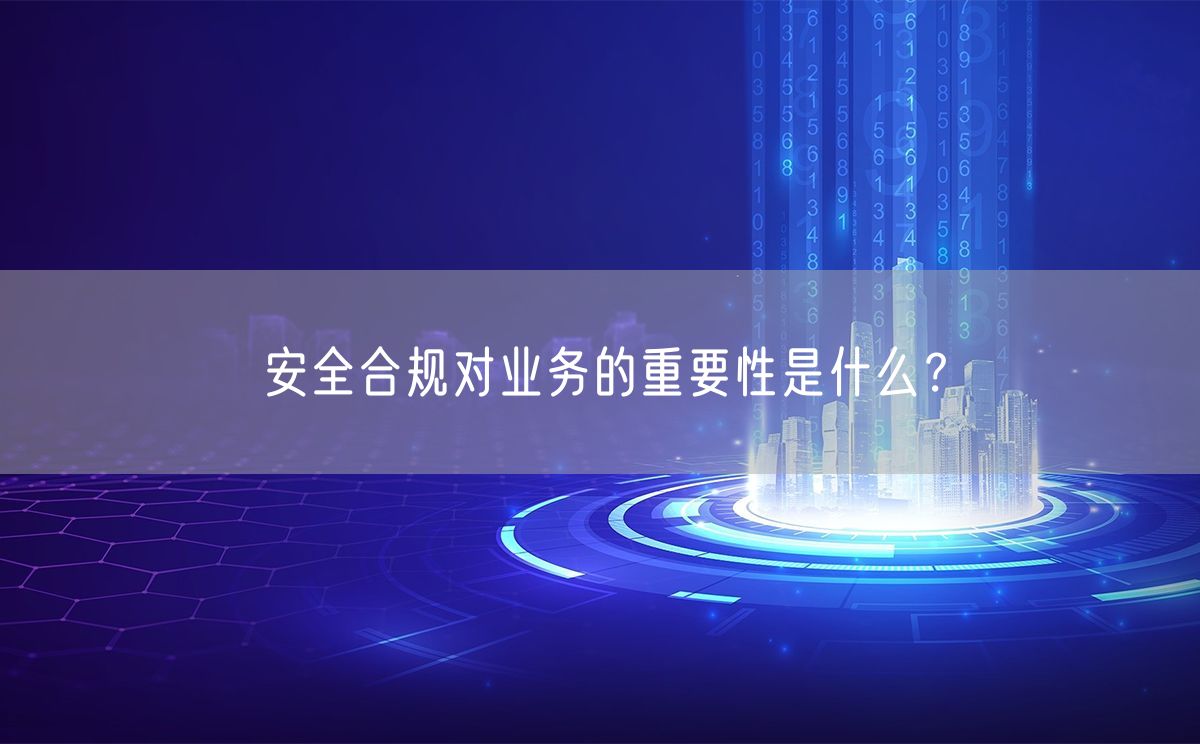 安全合规对业务的重要性是什么？