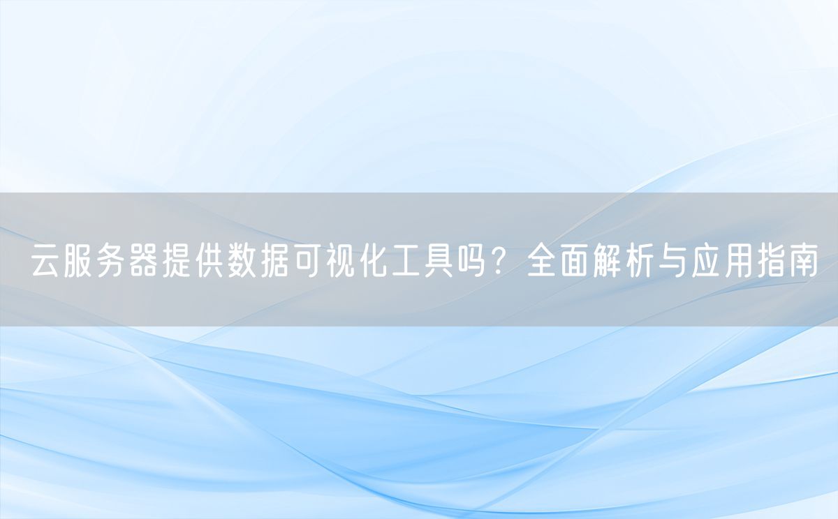 云服务器提供数据可视化工具吗？全面解析与应用指南(图1)