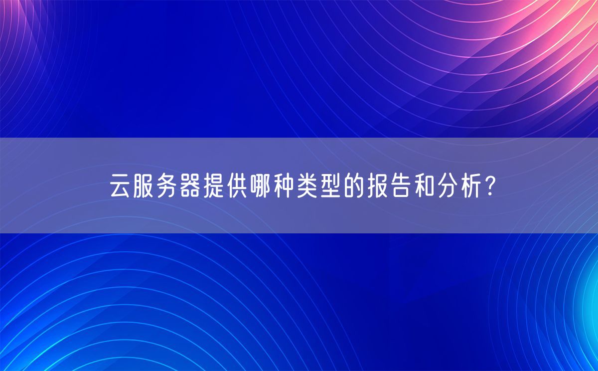 云服务器提供哪种类型的报告和分析？