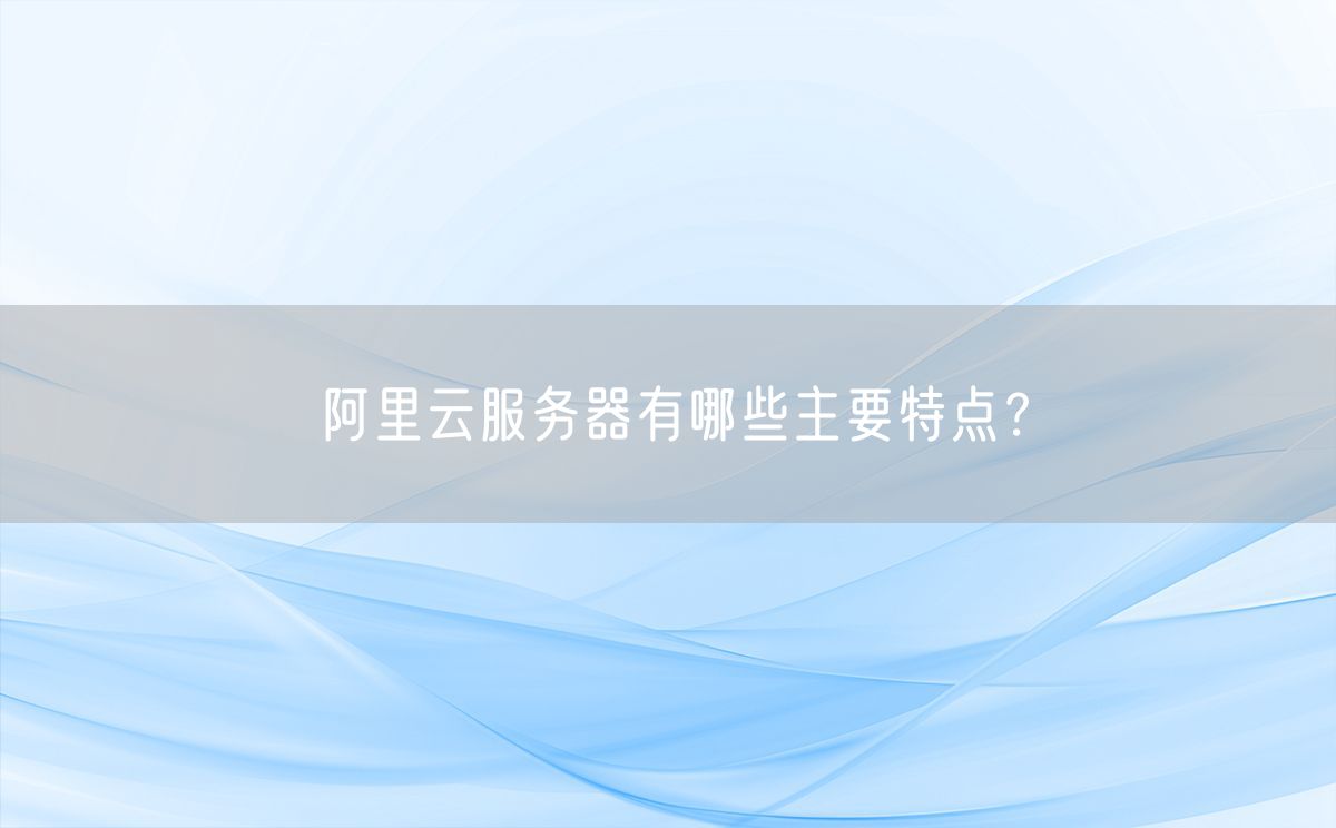 阿里云服务器有哪些主要特点？(图1)