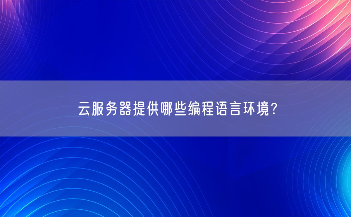 云服务器提供哪些编程语言环境？(图1)