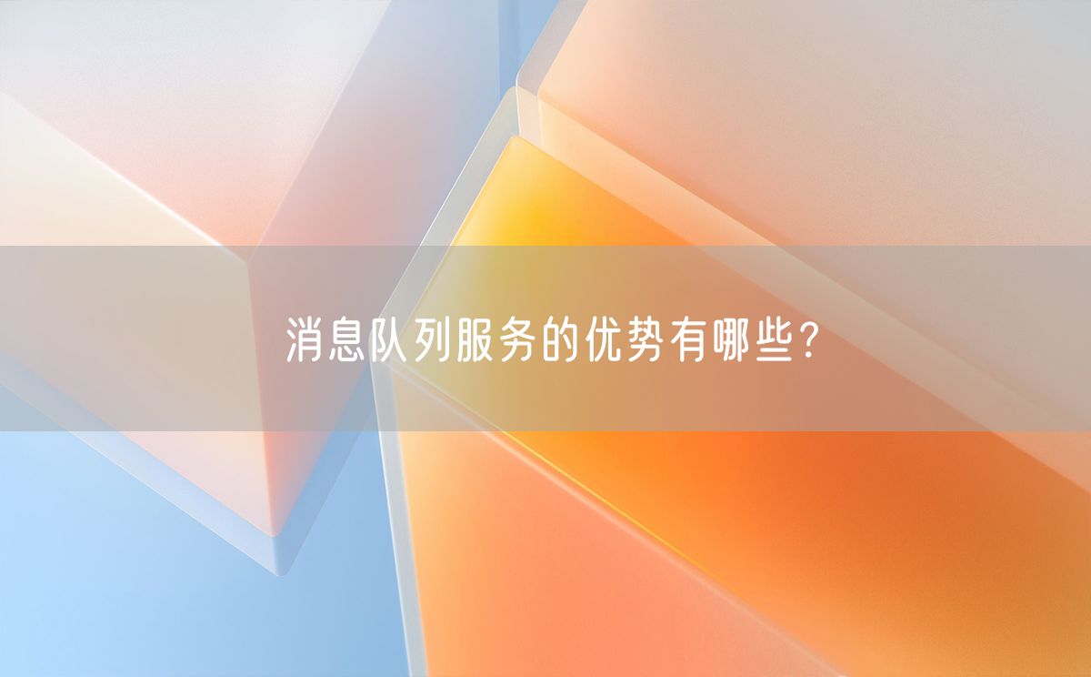 消息队列服务的优势有哪些？