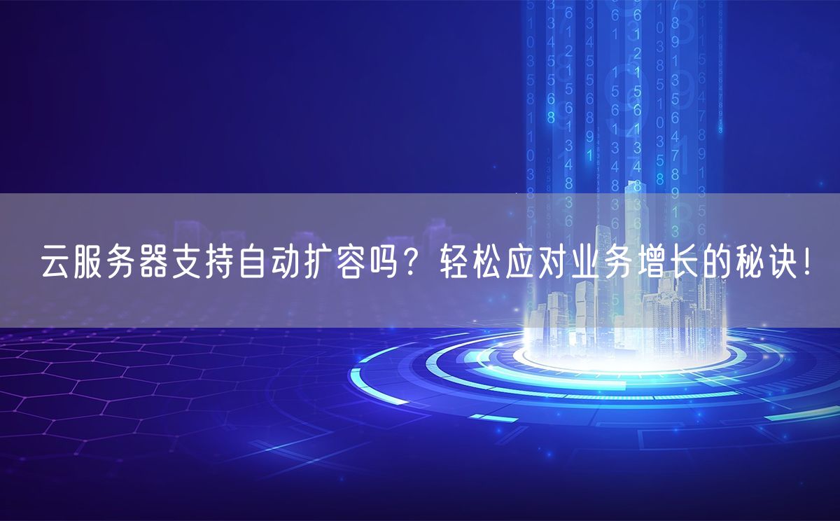 云服务器支持自动扩容吗？轻松应对业务增长的秘诀！