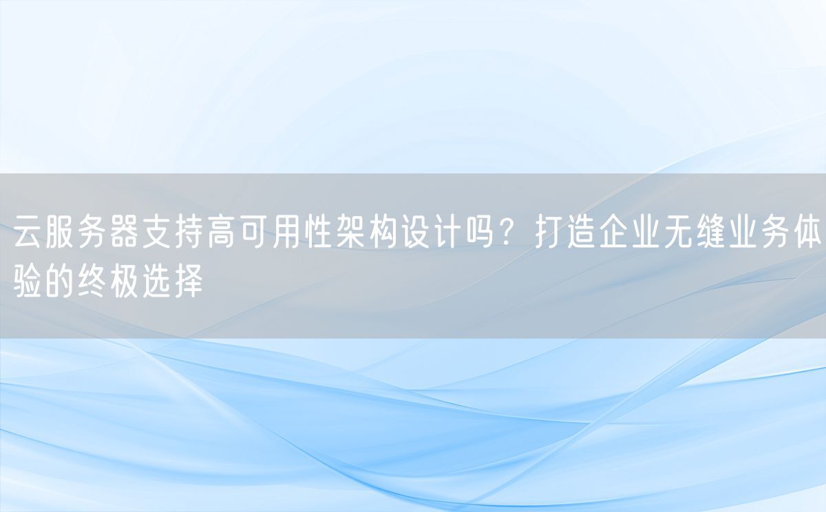 云服务器支持高可用性架构设计吗？打造企业无缝业务体验的终极选择(图1)