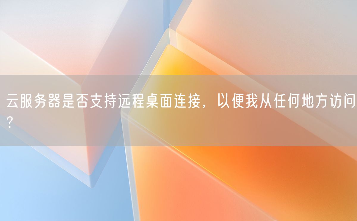 云服务器是否支持远程桌面连接，以便我从任何地方访问？