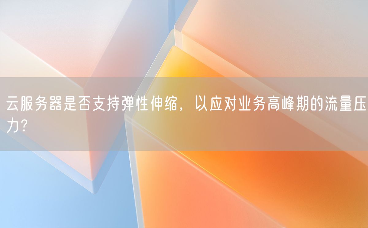 云服务器是否支持弹性伸缩，以应对业务高峰期的流量压力？