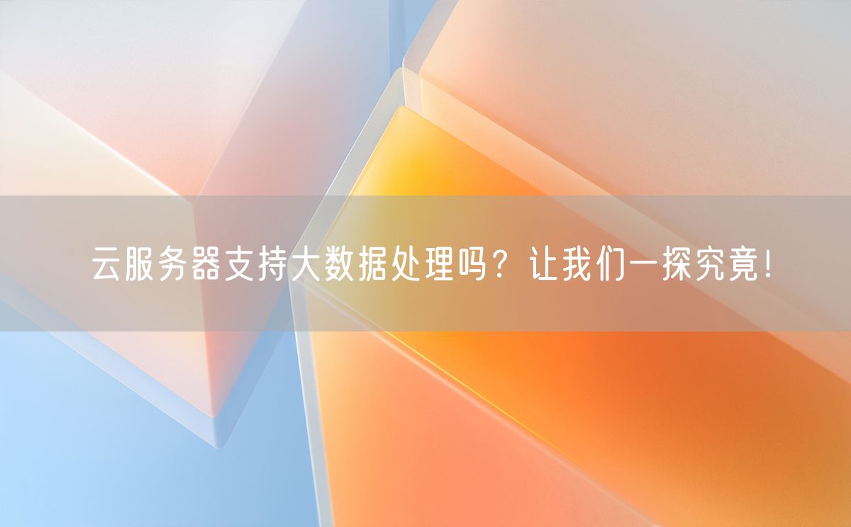 云服务器支持大数据处理吗？让我们一探究竟！