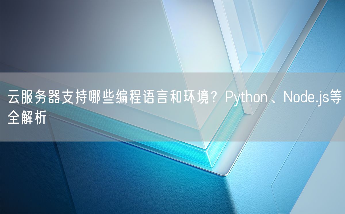 云服务器支持哪些编程语言和环境？Python、Node.js等全解析