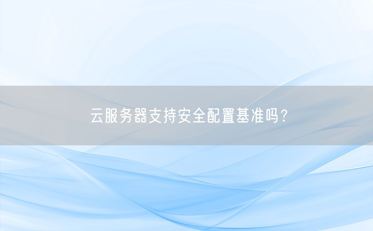 云服务器支持安全配置基准吗？(图1)