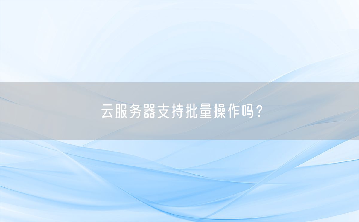 云服务器支持批量操作吗？(图1)