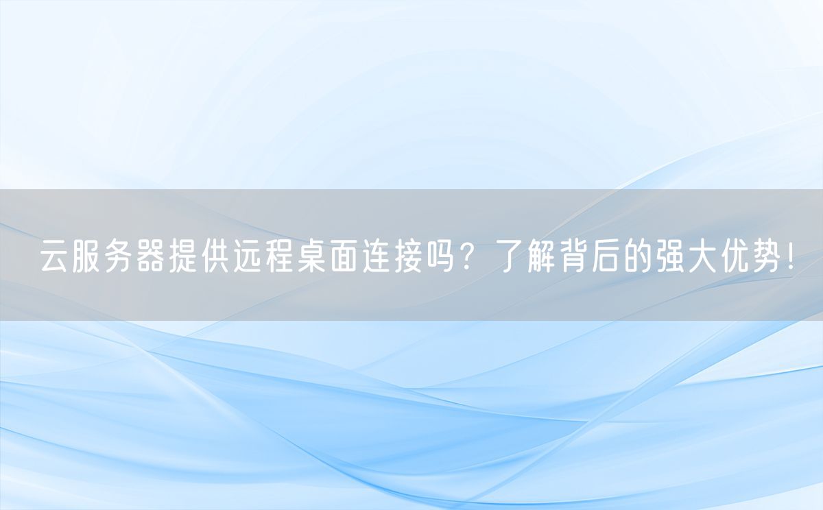 云服务器提供远程桌面连接吗？了解背后的强大优势！(图1)