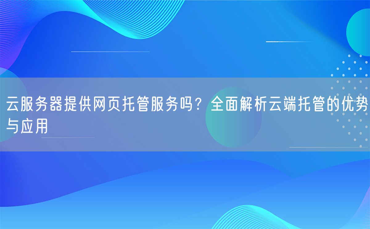 云服务器提供网页托管服务吗？全面解析云端托管的优势与应用(图1)