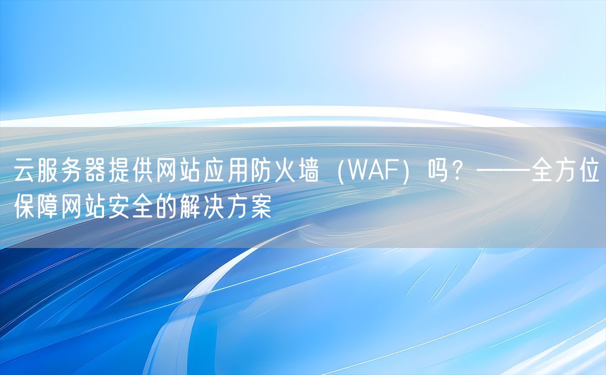 云服务器提供网站应用防火墙（WAF）吗？——全方位保障网站安全的解决方案(图1)