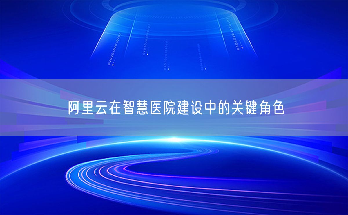 阿里云在智慧医院建设中的关键角色