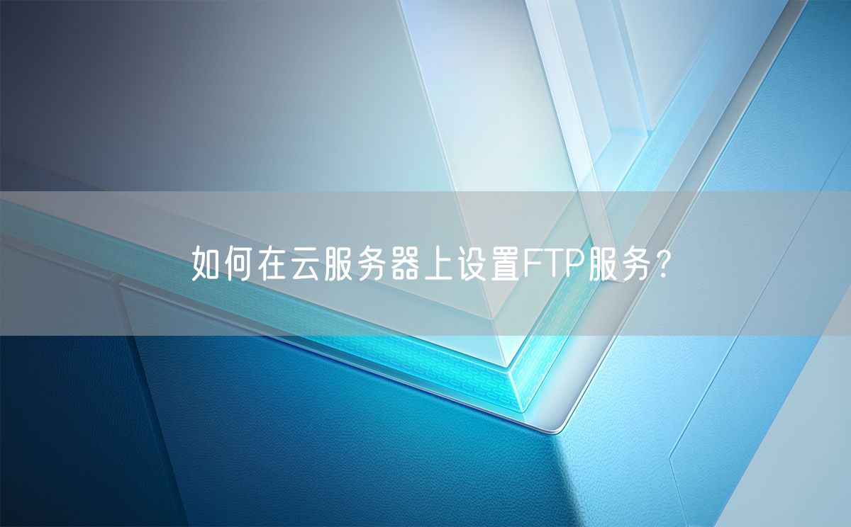 如何在云服务器上设置FTP服务？(图1)