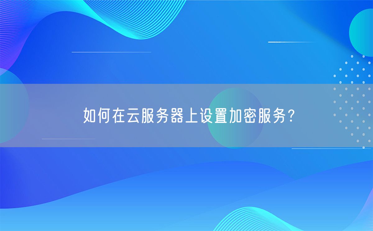 如何在云服务器上设置加密服务？(图1)